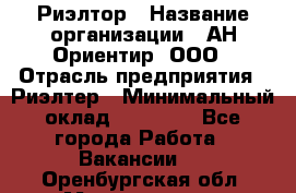 Риэлтор › Название организации ­ АН Ориентир, ООО › Отрасль предприятия ­ Риэлтер › Минимальный оклад ­ 60 000 - Все города Работа » Вакансии   . Оренбургская обл.,Медногорск г.